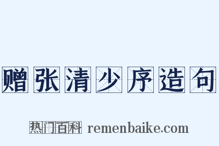 赠张清少序造句是什么意思的图片